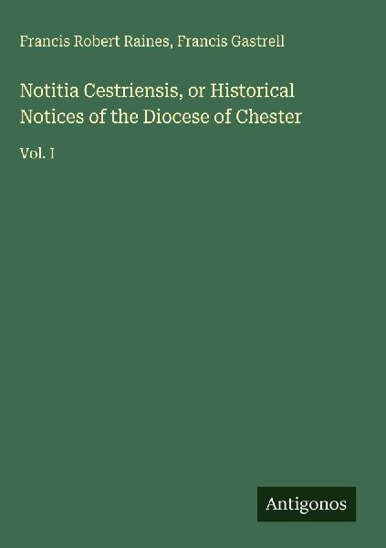 Notitia Cestriensis, or Historical Notices of the Diocese of Chester: Vol. I