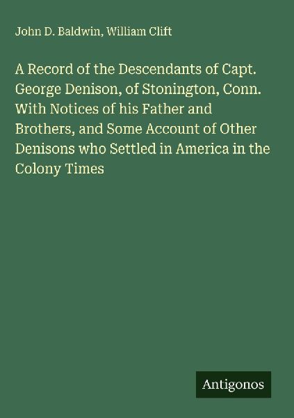 A Record of the Descendants of Capt. George Denison, of Stonington, Conn. With Notices of his Father and Brothers, and Some Account of Other Denisons who Settled in America in the Colony Times