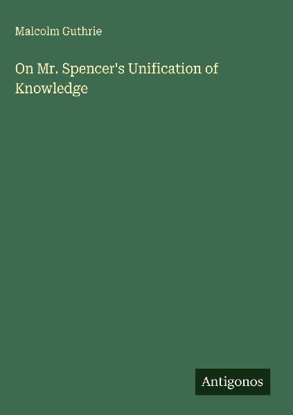 On Mr. Spencers Unification of Knowledge