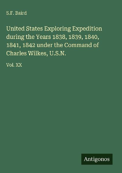 United States Exploring Expedition during the Years 1838, 1839, 1840, 1841, 1842 under the Command of Charles Wilkes, U.S.N.: Vol. XX