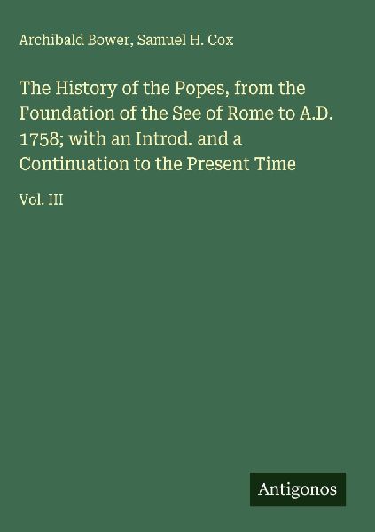 The History of the Popes, from the Foundation of the See of Rome to A.D. 1758; with an Introd. and a Continuation to the Present Time: Vol. III