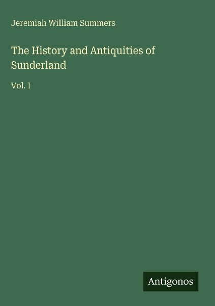 The History and Antiquities of Sunderland: Vol. I
