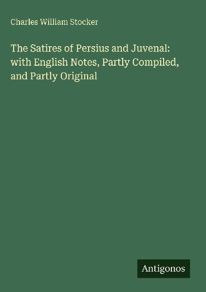 The Satires of Persius and Juvenal: with English Notes, Partly Compiled, and Partly Original