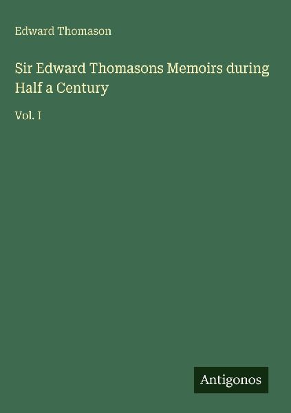 Sir Edward Thomasons Memoirs during Half a Century: Vol. I
