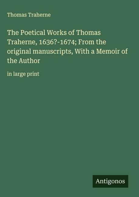 The Poetical Works of Thomas Traherne, 1636?-1674; From the original manuscripts, With a Memoir of the Author: in large print