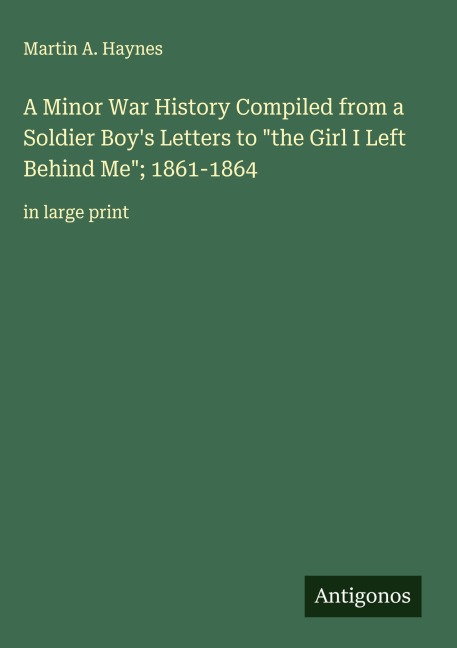 A Minor War History Compiled from a Soldier Boys Letters to the Girl I Left Behind Me; 1861-1864: in large print