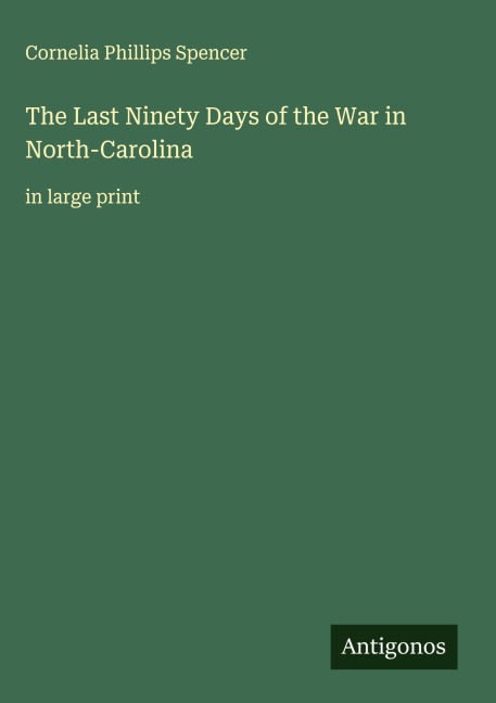 The Last Ninety Days of the War in North-Carolina: in large print