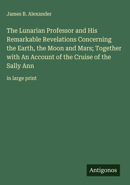 The Lunarian Professor and His Remarkable Revelations Concerning the Earth, the Moon and Mars; Together with An Account of the Cruise of the Sally Ann: in large print