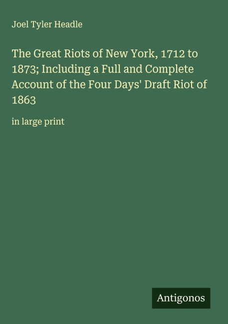 The Great Riots of New York, 1712 to 1873; Including a Full and Complete Account of the Four Days Draft Riot of 1863: in large print
