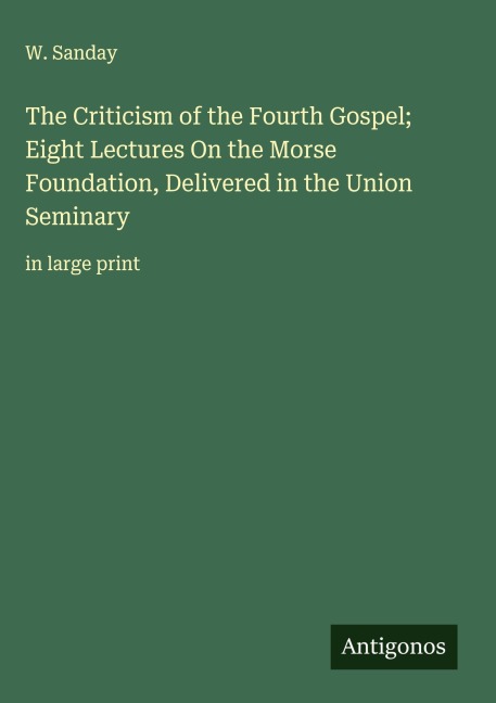 The Criticism of the Fourth Gospel; Eight Lectures On the Morse Foundation, Delivered in the Union Seminary: in large print