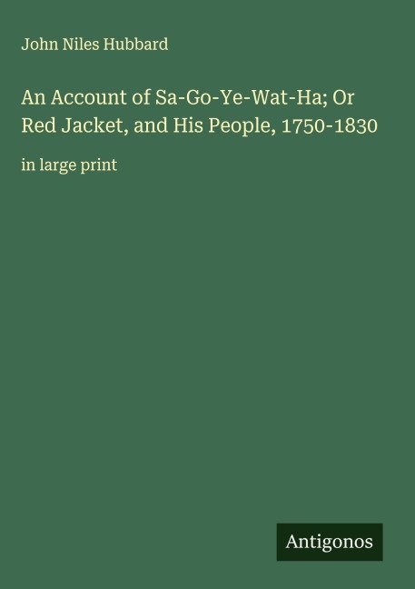 An Account of Sa-Go-Ye-Wat-Ha; Or Red Jacket, and His People, 1750-1830: in large print