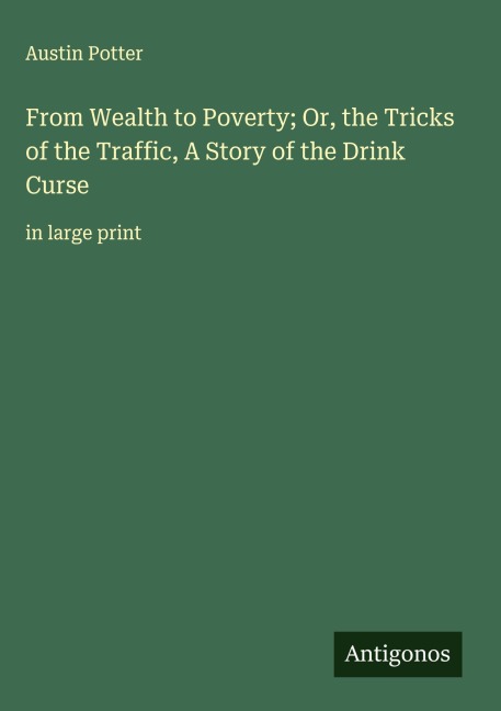 From Wealth to Poverty; Or, the Tricks of the Traffic, A Story of the Drink Curse: in large print