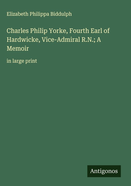 Charles Philip Yorke, Fourth Earl of Hardwicke, Vice-Admiral R.N.; A Memoir: in large print