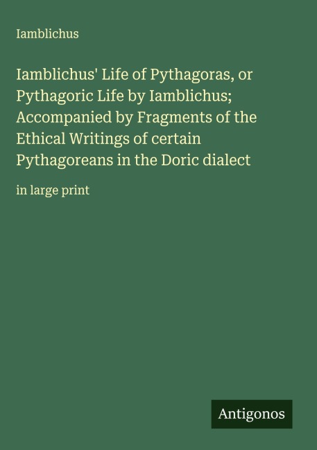Iamblichus Life of Pythagoras, or Pythagoric Life by Iamblichus; Accompanied by Fragments of the Ethical Writings of certain Pythagoreans in the Doric dialect: in large print