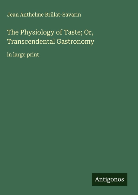 The Physiology of Taste; Or, Transcendental Gastronomy: in large print