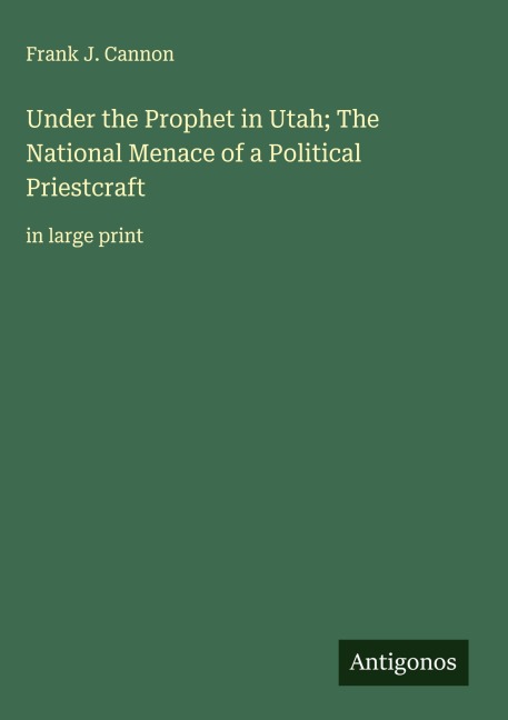 Under the Prophet in Utah; The National Menace of a Political Priestcraft: in large print