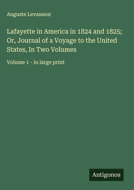 Lafayette in America in 1824 and 1825; Or, Journal of a Voyage to the United States, In Two Volumes: Volume 1 - in large print