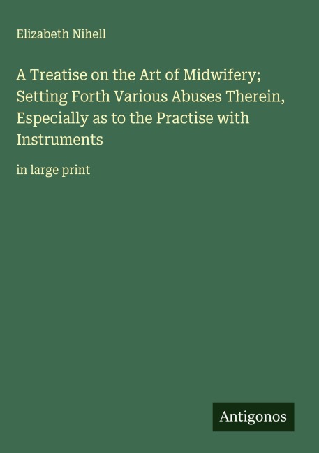 A Treatise on the Art of Midwifery; Setting Forth Various Abuses Therein, Especially as to the Practise with Instruments: in large print