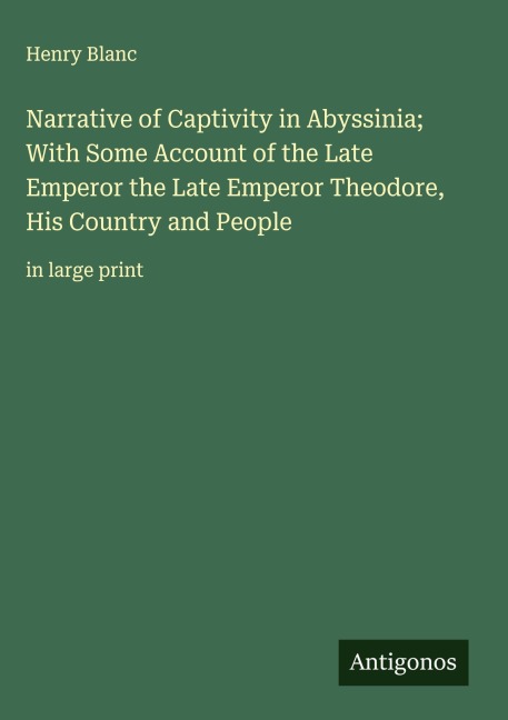 Narrative of Captivity in Abyssinia; With Some Account of the Late Emperor the Late Emperor Theodore, His Country and People: in large print