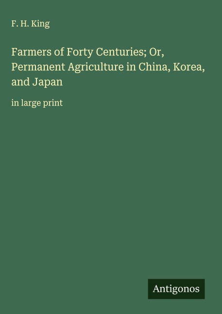 Farmers of Forty Centuries; Or, Permanent Agriculture in China, Korea, and Japan: in large print
