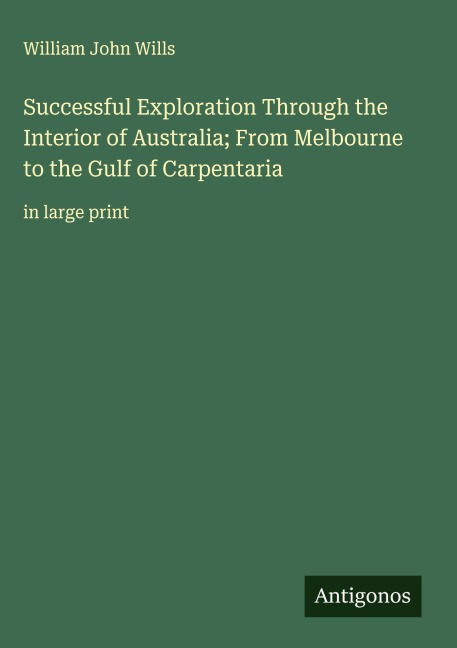 Successful Exploration Through the Interior of Australia; From Melbourne to the Gulf of Carpentaria: in large print