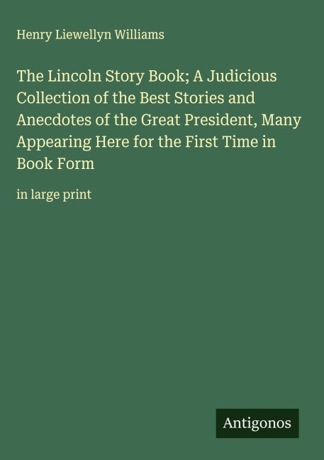 The Lincoln Story Book; A Judicious Collection of the Best Stories and Anecdotes of the Great President, Many Appearing Here for the First Time in Book Form: in large print