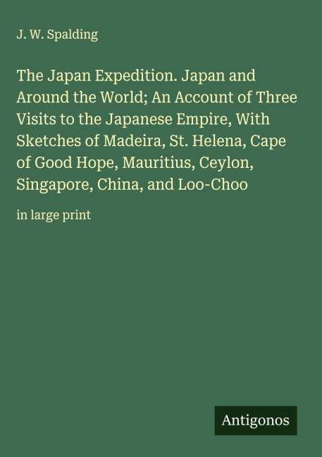 The Japan Expedition. Japan and Around the World; An Account of Three Visits to the Japanese Empire, With Sketches of Madeira, St. Helena, Cape of Good Hope, Mauritius, Ceylon, Singapore, China, and Loo-Choo: in large print