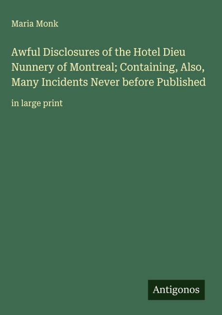 Awful Disclosures of the Hotel Dieu Nunnery of Montreal; Containing, Also, Many Incidents Never before Published: in large print