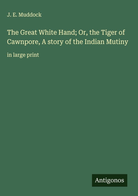 The Great White Hand; Or, the Tiger of Cawnpore, A story of the Indian Mutiny: in large print
