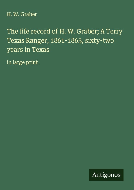 The life record of H. W. Graber; A Terry Texas Ranger, 1861-1865, sixty-two years in Texas: in large print