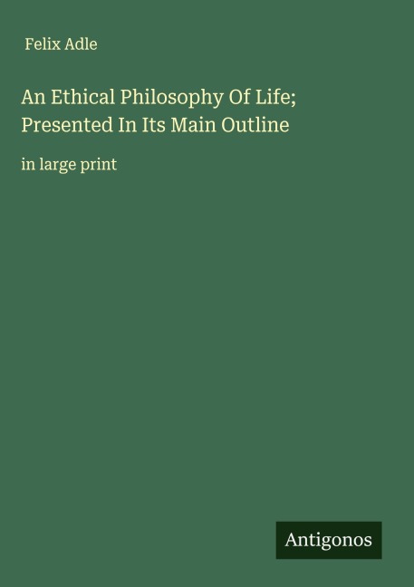 An Ethical Philosophy Of Life; Presented In Its Main Outline: in large print