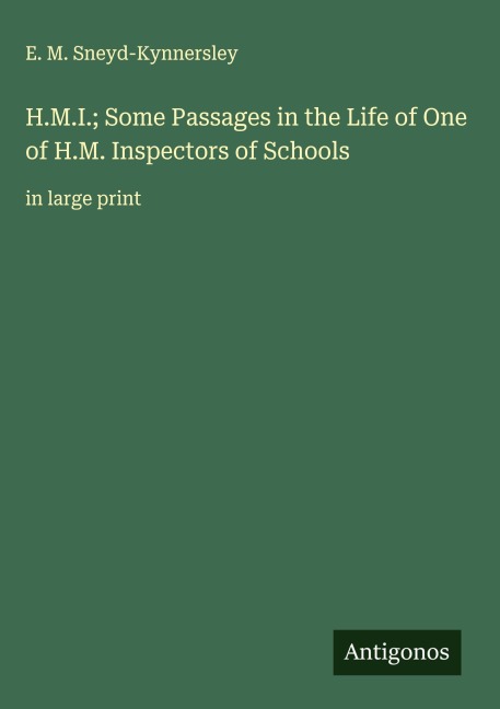 H.M.I.; Some Passages in the Life of One of H.M. Inspectors of Schools: in large print