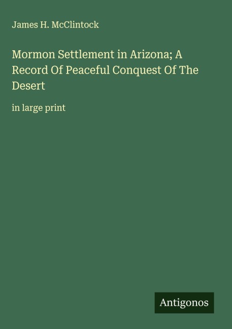 Mormon Settlement in Arizona; A Record Of Peaceful Conquest Of The Desert: in large print