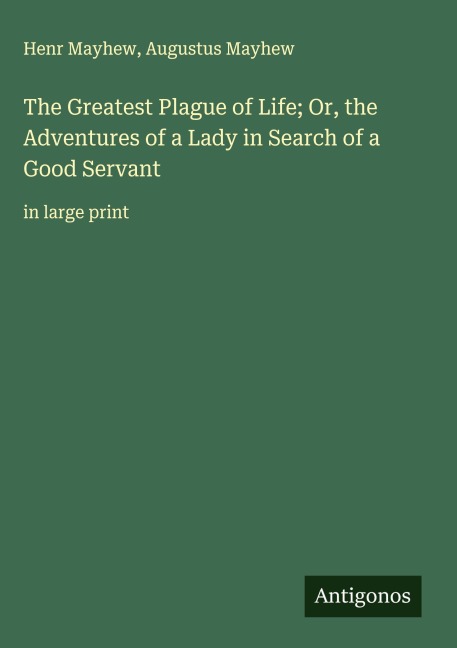 The Greatest Plague of Life; Or, the Adventures of a Lady in Search of a Good Servant: in large print
