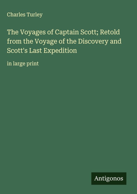 The Voyages of Captain Scott; Retold from the Voyage of the Discovery and Scotts Last Expedition: in large print
