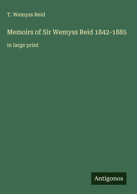 Memoirs of Sir Wemyss Reid 1842-1885: in large print