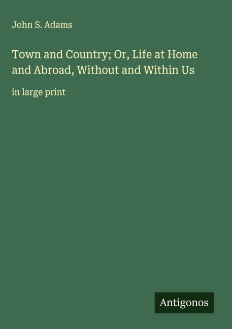 Town and Country; Or, Life at Home and Abroad, Without and Within Us: in large print
