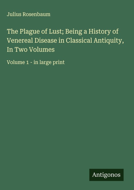 The Plague of Lust; Being a History of Venereal Disease in Classical Antiquity, In Two Volumes: Volume 1 - in large print
