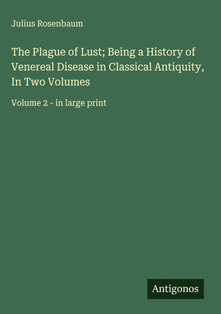 The Plague of Lust; Being a History of Venereal Disease in Classical Antiquity, In Two Volumes: Volume 2 - in large print