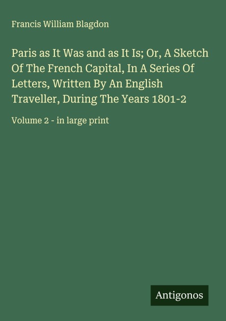 Paris as It Was and as It Is; Or, A Sketch Of The French Capital, In A Series Of Letters, Written By An English Traveller, During The Years 1801-2: Volume 2 - in large print