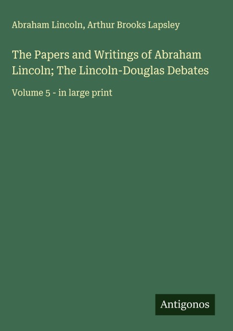 The Papers and Writings of Abraham Lincoln; The Lincoln-Douglas Debates: Volume 5 - in large print