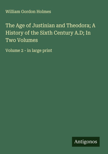 The Age of Justinian and Theodora; A History of the Sixth Century A.D; In Two Volumes: Volume 2 - in large print