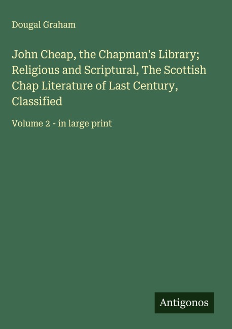 John Cheap, the Chapmans Library; Religious and Scriptural, The Scottish Chap Literature of Last Century, Classified: Volume 2 - in large print