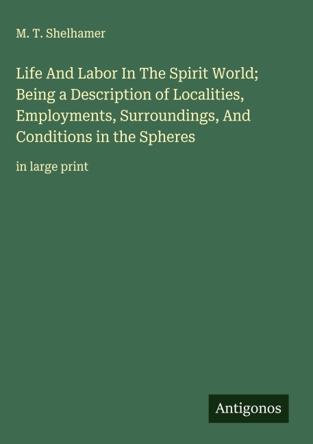 Life And Labor In The Spirit World; Being a Description of Localities, Employments, Surroundings, And Conditions in the Spheres: in large print