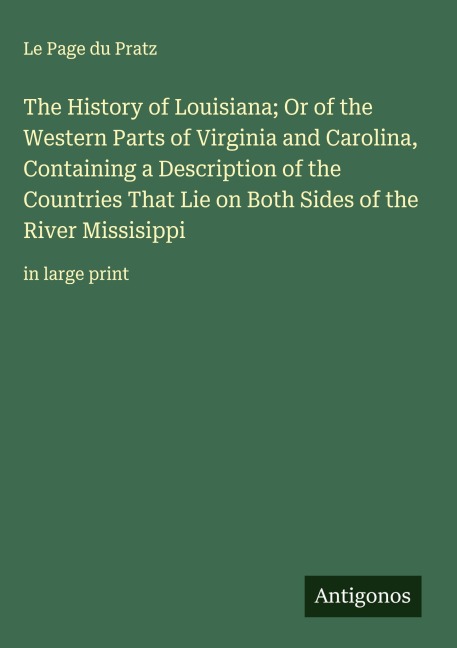 The History of Louisiana; Or of the Western Parts of Virginia and Carolina, Containing a Description of the Countries That Lie on Both Sides of the River Missisippi: in large print