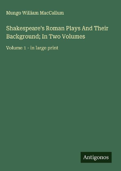 Shakespeares Roman Plays And Their Background; In Two Volumes: Volume 1 - in large print