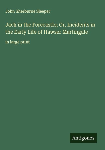 Jack in the Forecastle; Or, Incidents in the Early Life of Hawser Martingale: in large print