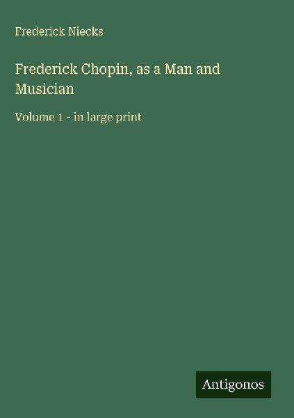 Frederick Chopin, as a Man and Musician: Volume 1 - in large print