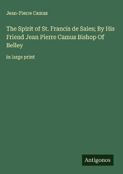 The Spirit of St. Francis de Sales; By His Friend Jean Pierre Camus Bishop Of Belley: in large print