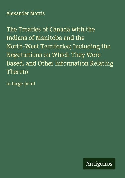 The Treaties of Canada with the Indians of Manitoba and the North-West Territories; Including the Negotiations on Which They Were Based, and Other Information Relating Thereto: in large print